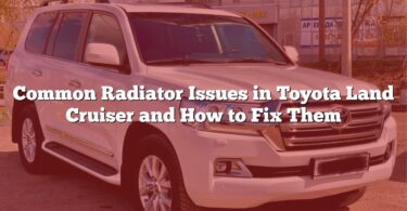 Common Radiator Issues in Toyota Land Cruiser and How to Fix Them