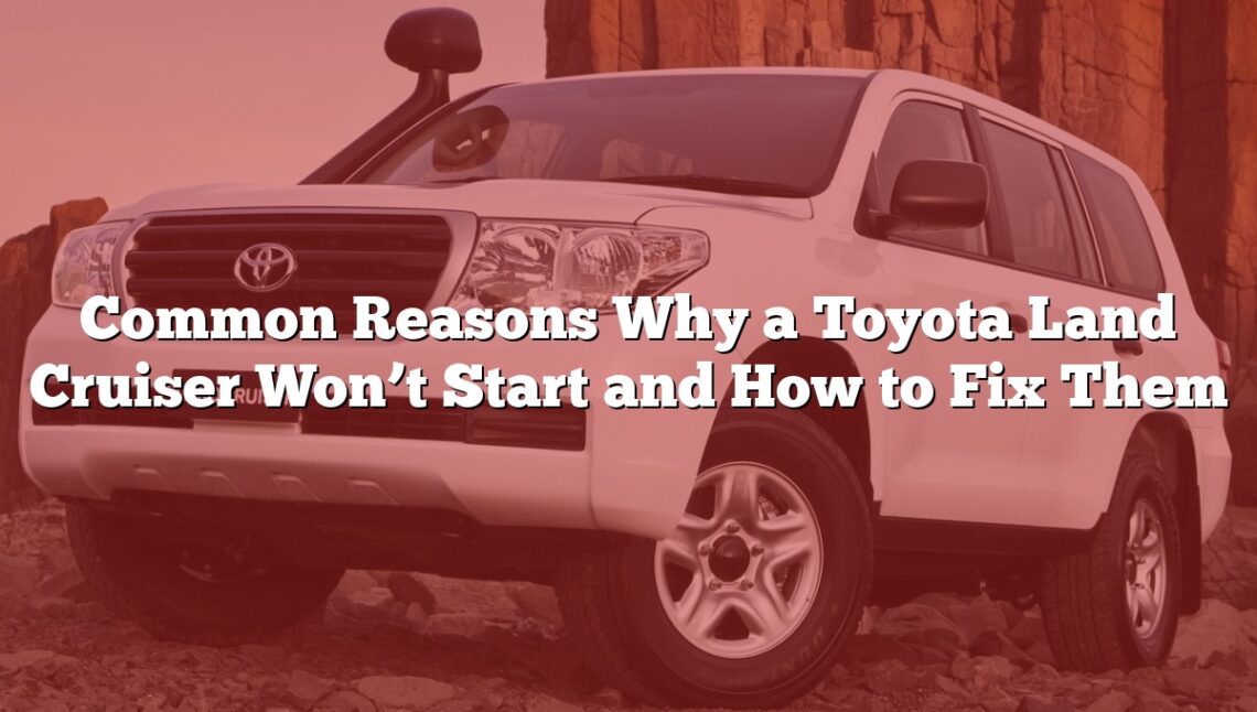 Common Reasons Why a Toyota Land Cruiser Won’t Start and How to Fix Them