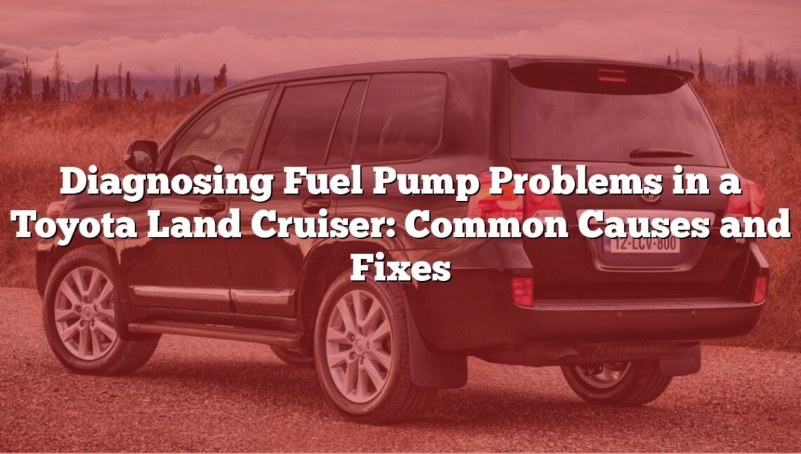 Diagnosing Fuel Pump Problems in a Toyota Land Cruiser: Common Causes and Fixes