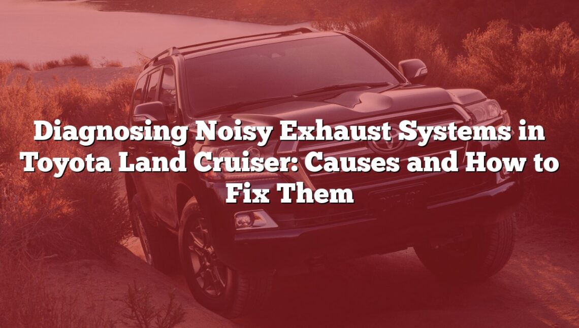 Diagnosing Noisy Exhaust Systems in Toyota Land Cruiser: Causes and How to Fix Them