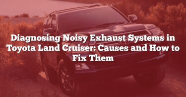 Diagnosing Noisy Exhaust Systems in Toyota Land Cruiser: Causes and How to Fix Them