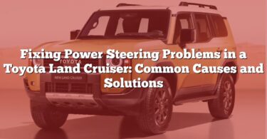 Fixing Power Steering Problems in a Toyota Land Cruiser: Common Causes and Solutions