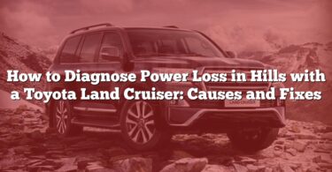 How to Diagnose Power Loss in Hills with a Toyota Land Cruiser: Causes and Fixes