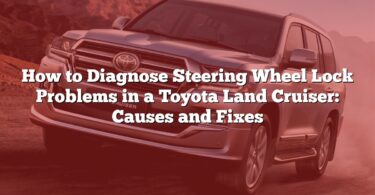 How to Diagnose Steering Wheel Lock Problems in a Toyota Land Cruiser: Causes and Fixes