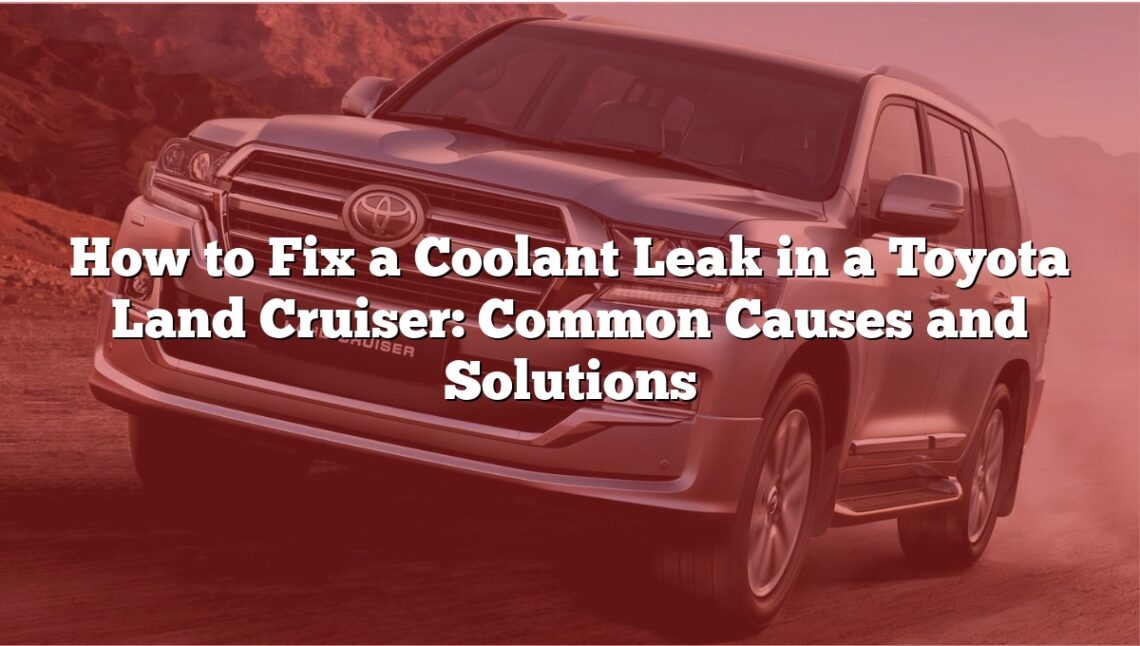 How to Fix a Coolant Leak in a Toyota Land Cruiser: Common Causes and Solutions
