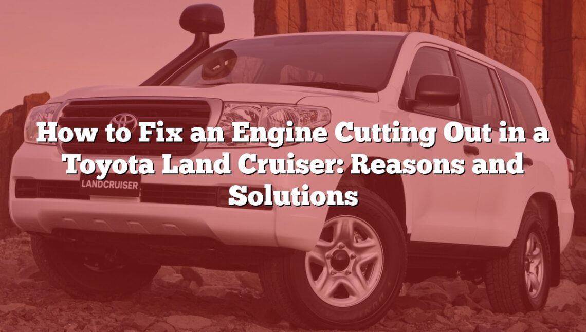 How to Fix an Engine Cutting Out in a Toyota Land Cruiser: Reasons and Solutions