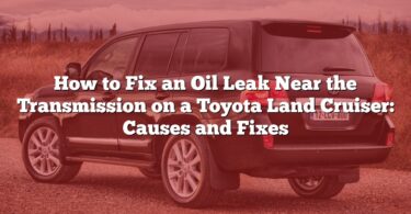 How to Fix an Oil Leak Near the Transmission on a Toyota Land Cruiser: Causes and Fixes