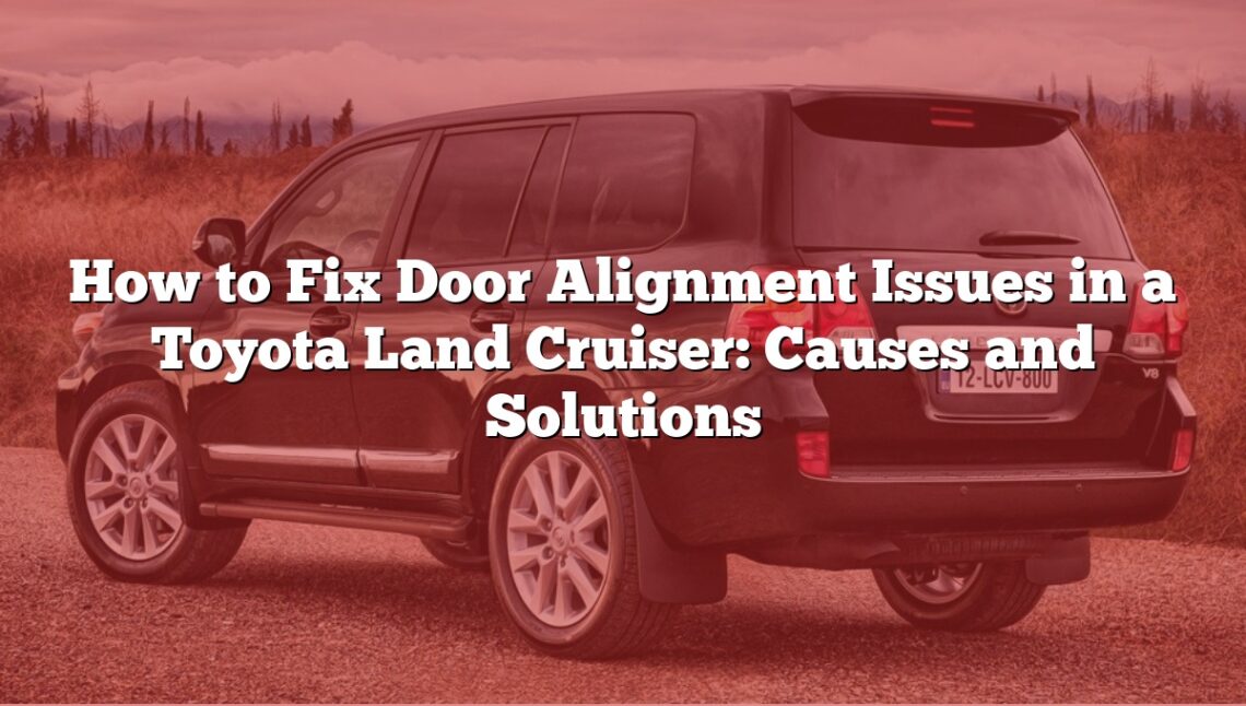 How to Fix Door Alignment Issues in a Toyota Land Cruiser: Causes and Solutions