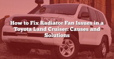 How to Fix Radiator Fan Issues in a Toyota Land Cruiser: Causes and Solutions