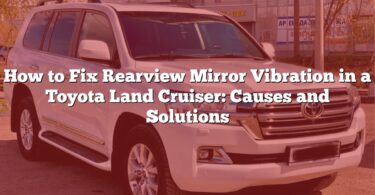 How to Fix Rearview Mirror Vibration in a Toyota Land Cruiser: Causes and Solutions
