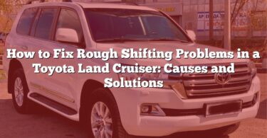How to Fix Rough Shifting Problems in a Toyota Land Cruiser: Causes and Solutions