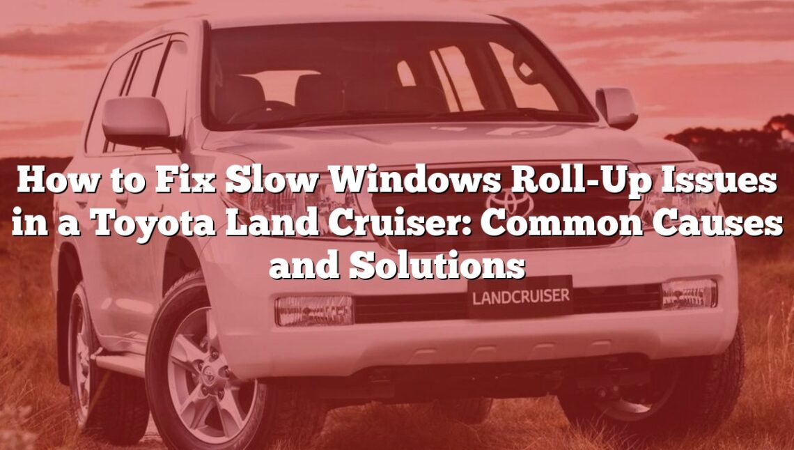 How to Fix Slow Windows Roll-Up Issues in a Toyota Land Cruiser: Common Causes and Solutions