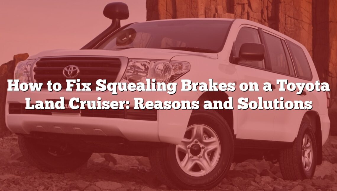 How to Fix Squealing Brakes on a Toyota Land Cruiser: Reasons and Solutions
