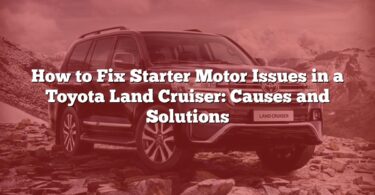How to Fix Starter Motor Issues in a Toyota Land Cruiser: Causes and Solutions