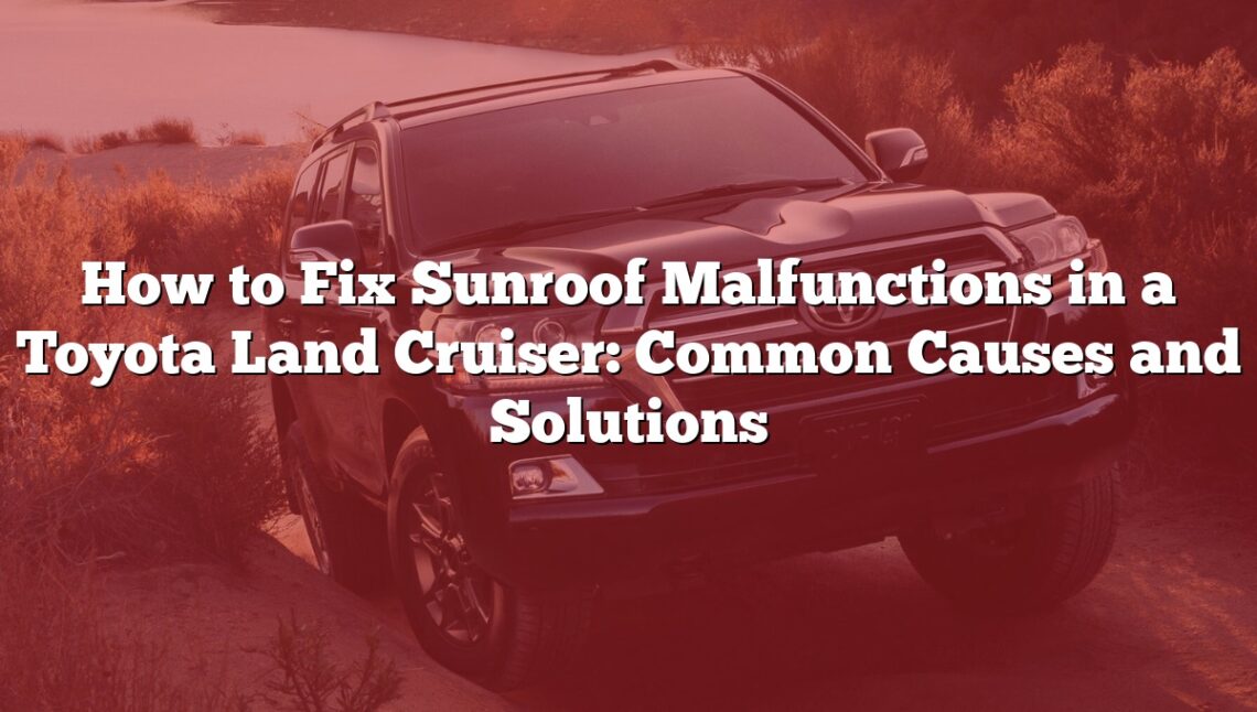 How to Fix Sunroof Malfunctions in a Toyota Land Cruiser: Common Causes and Solutions