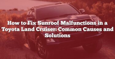 How to Fix Sunroof Malfunctions in a Toyota Land Cruiser: Common Causes and Solutions