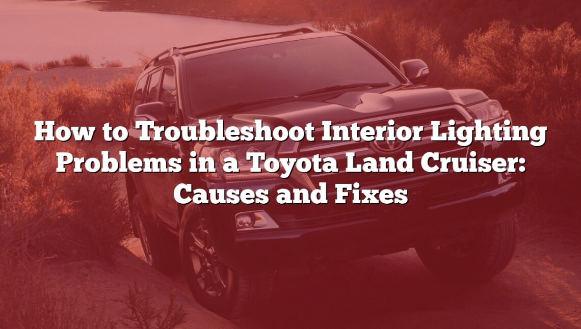 How to Troubleshoot Interior Lighting Problems in a Toyota Land Cruiser: Causes and Fixes