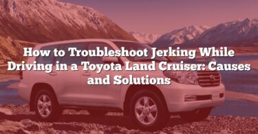 How to Troubleshoot Jerking While Driving in a Toyota Land Cruiser: Causes and Solutions