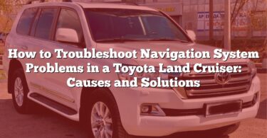 How to Troubleshoot Navigation System Problems in a Toyota Land Cruiser: Causes and Solutions
