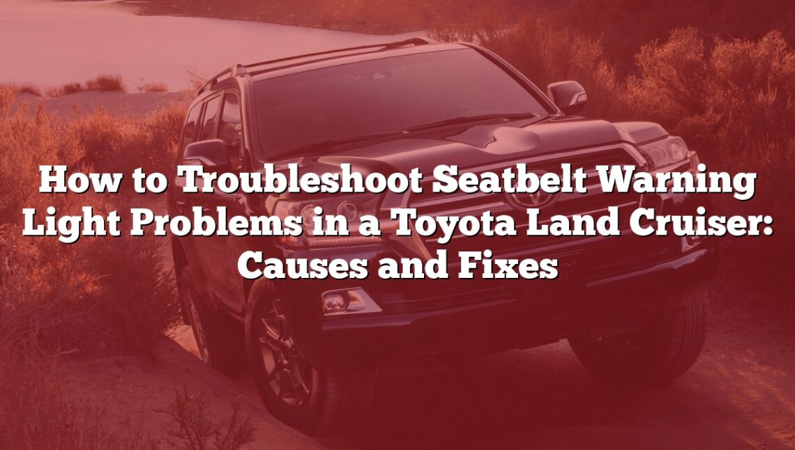 How to Troubleshoot Seatbelt Warning Light Problems in a Toyota Land Cruiser: Causes and Fixes
