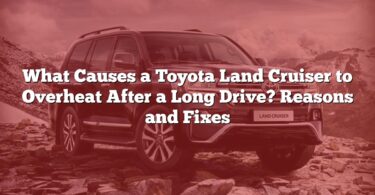 What Causes a Toyota Land Cruiser to Overheat After a Long Drive? Reasons and Fixes