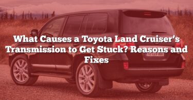 What Causes a Toyota Land Cruiser’s Transmission to Get Stuck? Reasons and Fixes