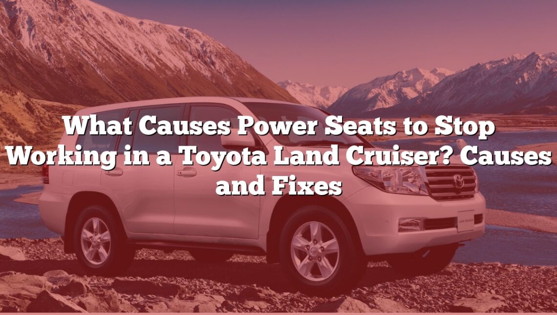 What Causes Power Seats to Stop Working in a Toyota Land Cruiser? Causes and Fixes