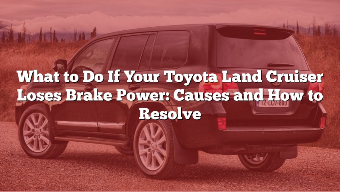 What to Do If Your Toyota Land Cruiser Loses Brake Power: Causes and How to Resolve