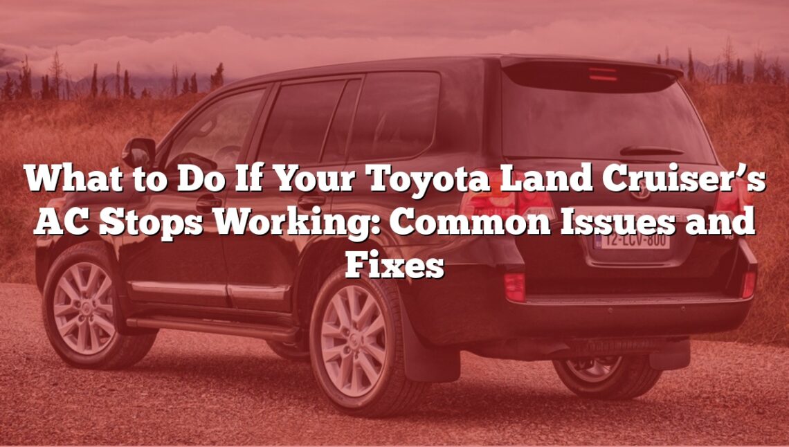 What to Do If Your Toyota Land Cruiser’s AC Stops Working: Common Issues and Fixes