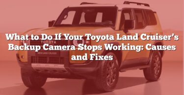 What to Do If Your Toyota Land Cruiser’s Backup Camera Stops Working: Causes and Fixes