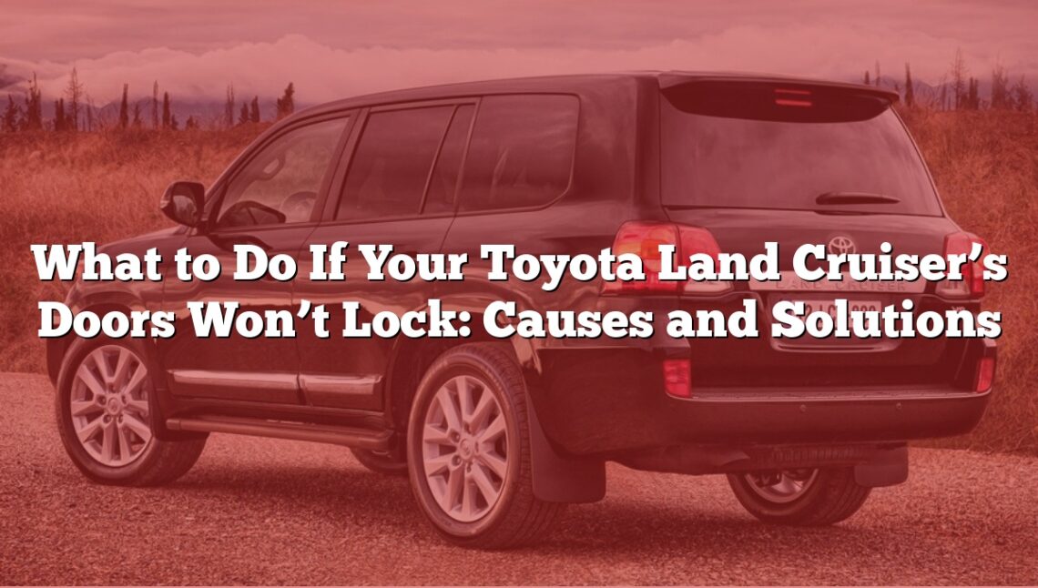 What to Do If Your Toyota Land Cruiser’s Doors Won’t Lock: Causes and Solutions