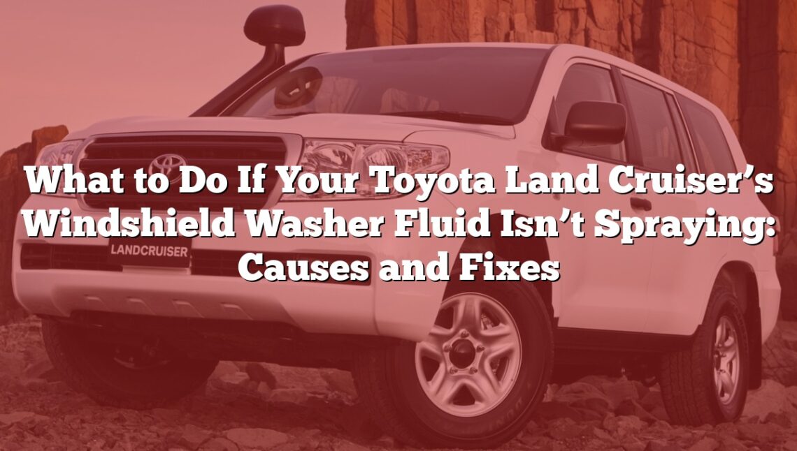 What to Do If Your Toyota Land Cruiser’s Windshield Washer Fluid Isn’t Spraying: Causes and Fixes