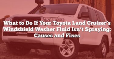 What to Do If Your Toyota Land Cruiser’s Windshield Washer Fluid Isn’t Spraying: Causes and Fixes
