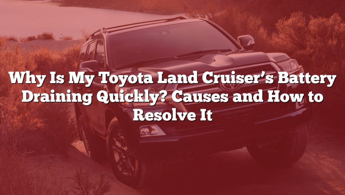 Why Is My Toyota Land Cruiser’s Battery Draining Quickly? Causes and How to Resolve It