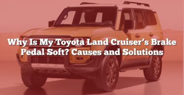 Why Is My Toyota Land Cruiser’s Brake Pedal Soft? Causes and Solutions