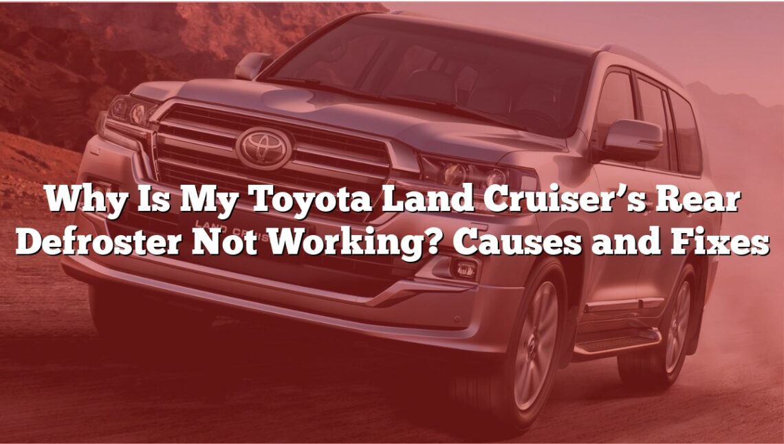 Why Is My Toyota Land Cruiser’s Rear Defroster Not Working? Causes and Fixes