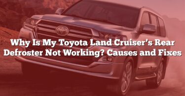 Why Is My Toyota Land Cruiser’s Rear Defroster Not Working? Causes and Fixes