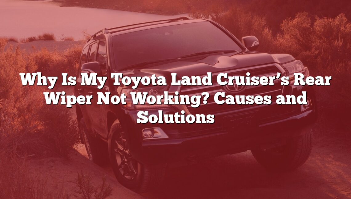 Why Is My Toyota Land Cruiser’s Rear Wiper Not Working? Causes and Solutions