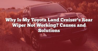 Why Is My Toyota Land Cruiser’s Rear Wiper Not Working? Causes and Solutions